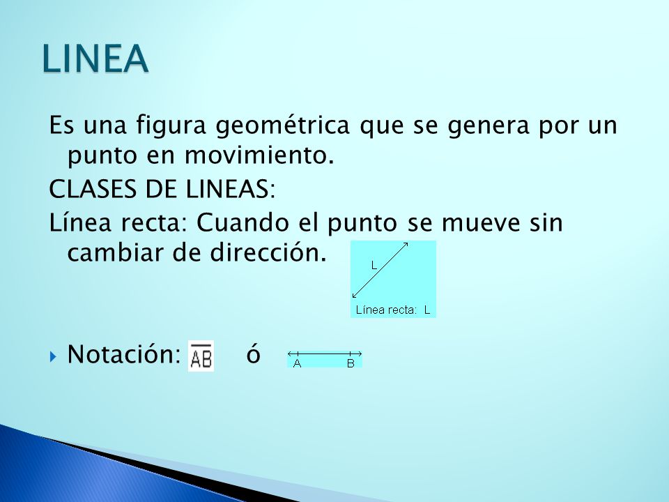 LINEA Es una figura geométrica que se genera por un punto en movimiento. CLASES DE LINEAS: