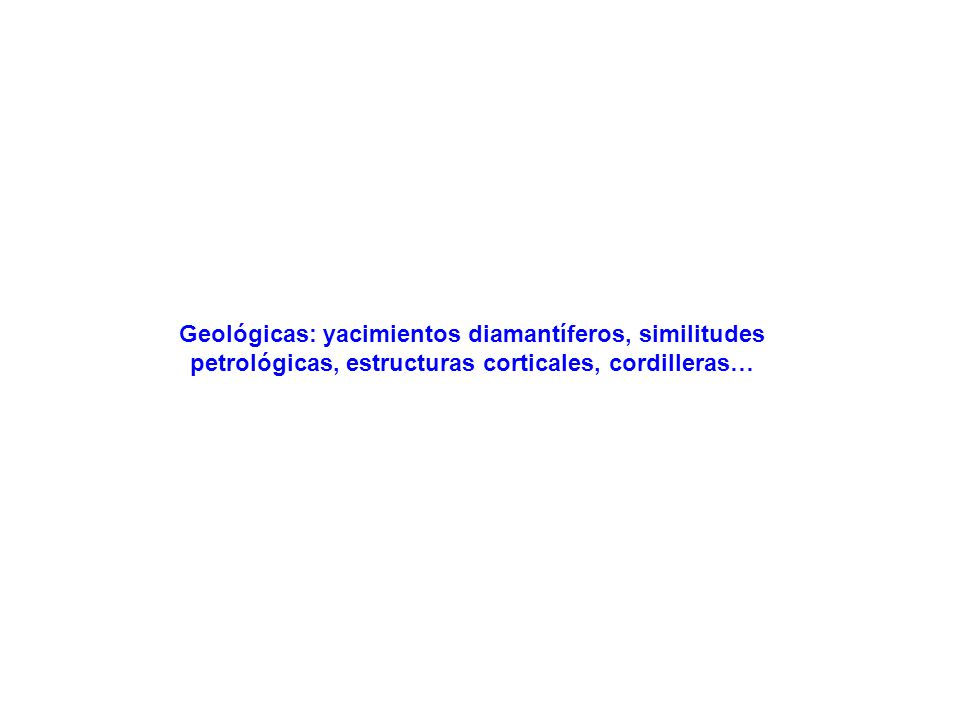 Geológicas: yacimientos diamantíferos, similitudes petrológicas, estructuras corticales, cordilleras…
