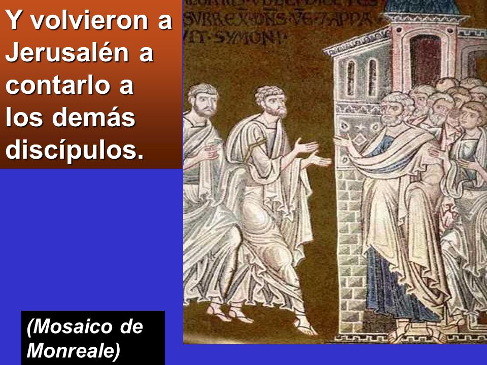 Y volvieron a Jerusalén a contarlo a los demás discípulos.