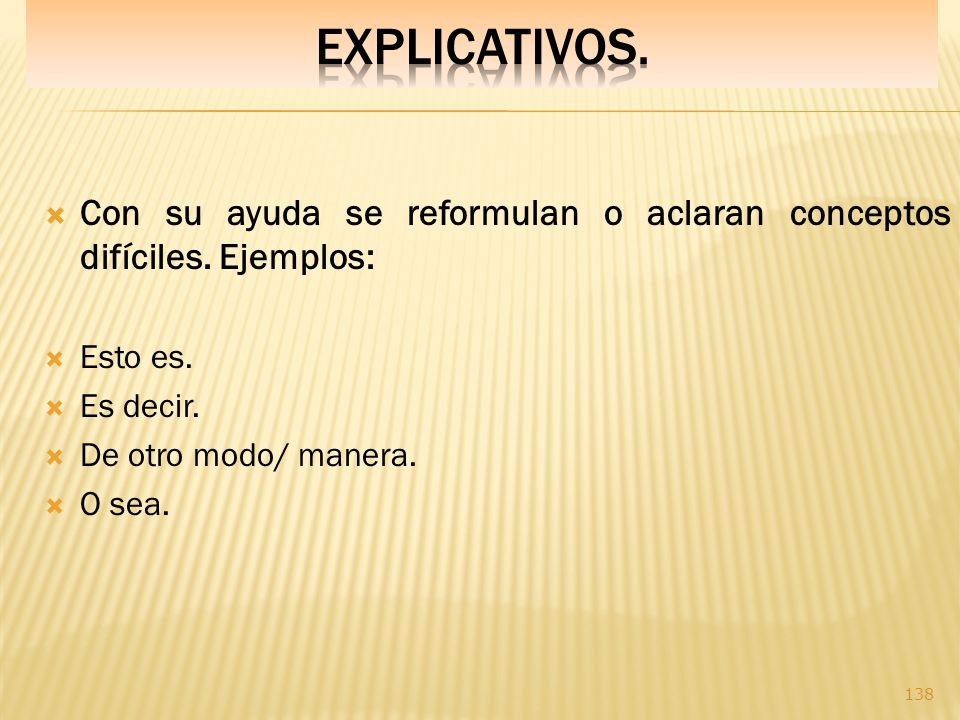 EXPLICATIVOS. Con su ayuda se reformulan o aclaran conceptos difíciles. Ejemplos: Esto es. Es decir.