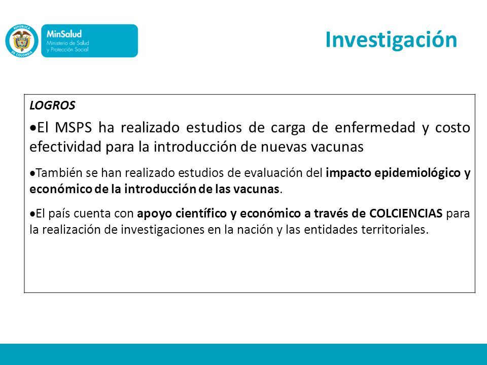 Investigación LOGROS. El MSPS ha realizado estudios de carga de enfermedad y costo efectividad para la introducción de nuevas vacunas.