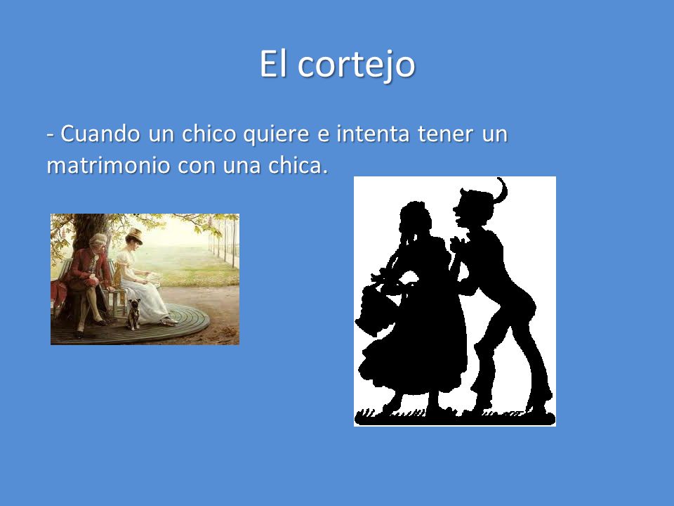El cortejo - Cuando un chico quiere e intenta tener un matrimonio con una chica.
