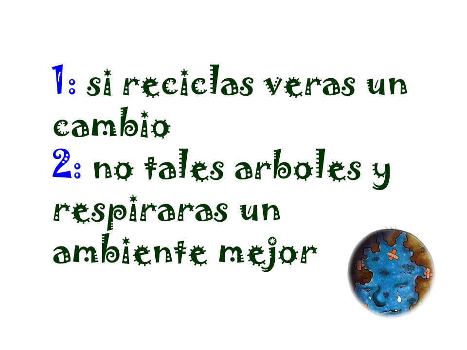 1: si reciclas veras un cambio 2: no tales arboles y respiraras un ambiente mejor
