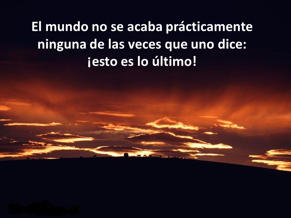 El mundo no se acaba prácticamente ninguna de las veces que uno dice: