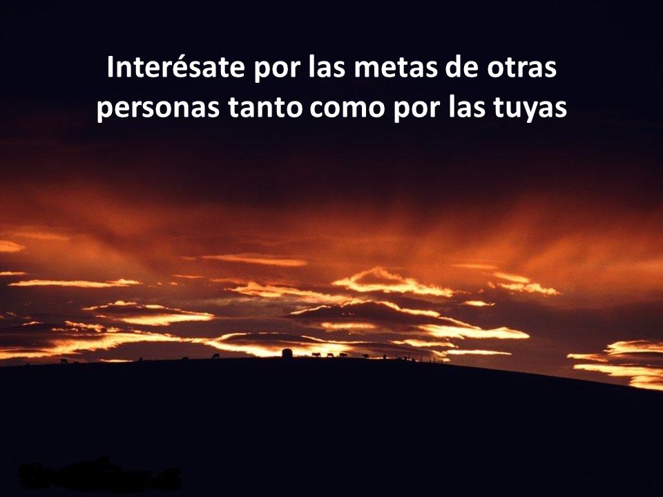 Interésate por las metas de otras personas tanto como por las tuyas