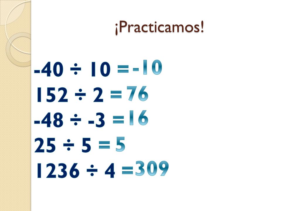 ¡Practicamos! ÷ 10 = 152 ÷ 2 = -48 ÷ -3 = 25 ÷ 5 = 1236 ÷ 4 =