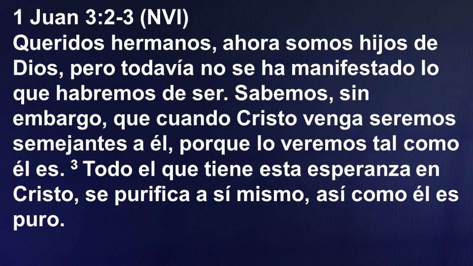 1 Juan 3:2-3 (NVI) Queridos hermanos, ahora somos hijos de Dios, pero todavía no se ha manifestado lo que habremos de ser.