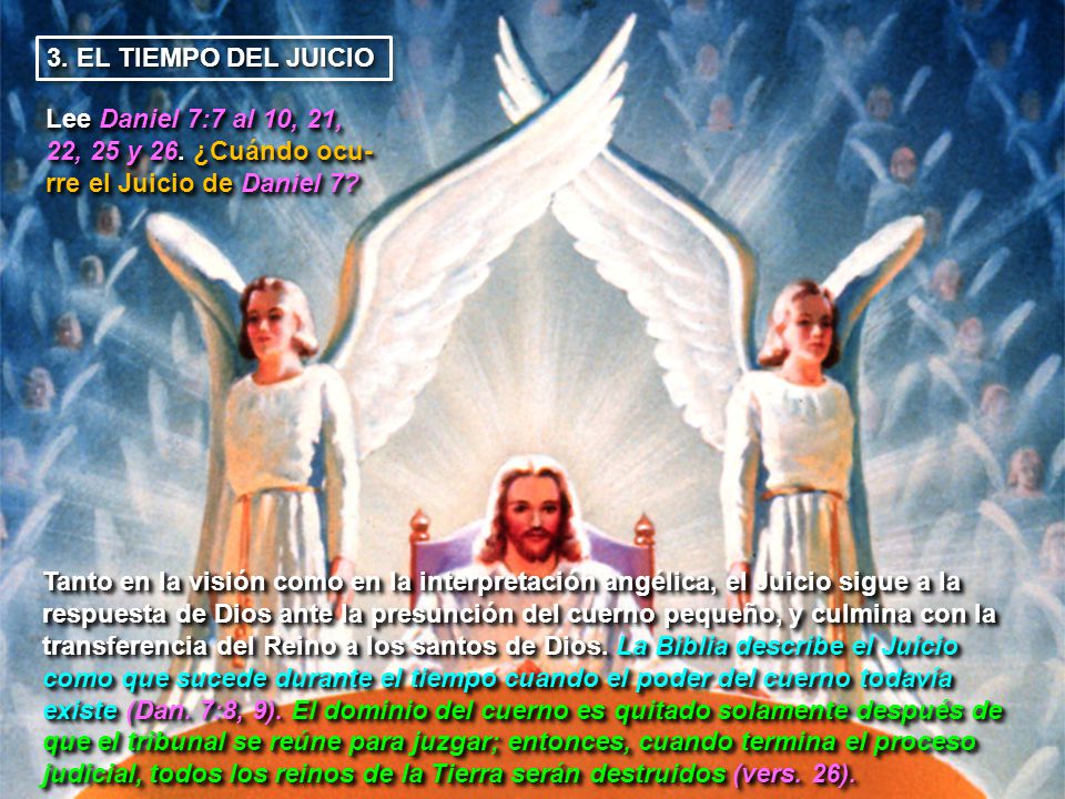 3. EL TIEMPO DEL JUICIO Lee Daniel 7:7 al 10, 21, 22, 25 y 26. ¿Cuándo ocu-rre el Juicio de Daniel 7