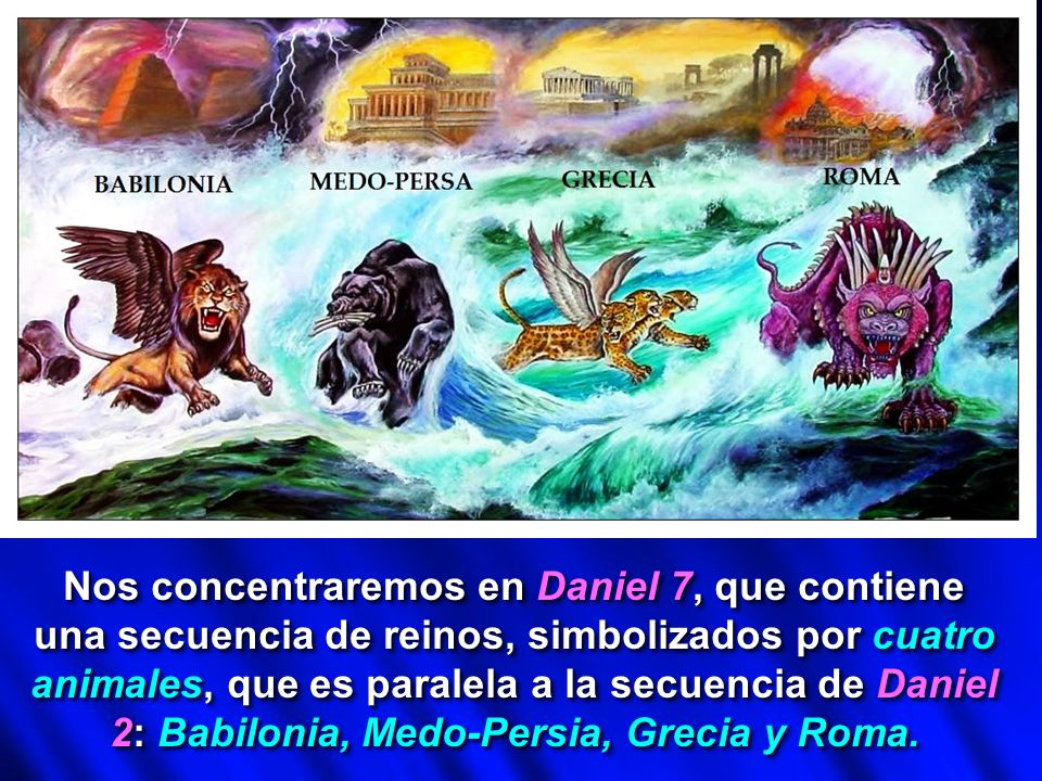 Nos concentraremos en Daniel 7, que contiene una secuencia de reinos, simbolizados por cuatro animales, que es paralela a la secuencia de Daniel 2: Babilonia, Medo-Persia, Grecia y Roma.