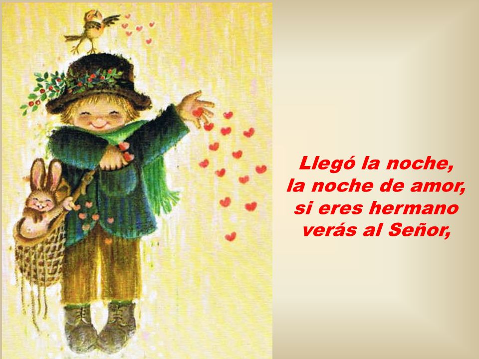 Llegó la noche, la noche de amor, si eres hermano verás al Señor,