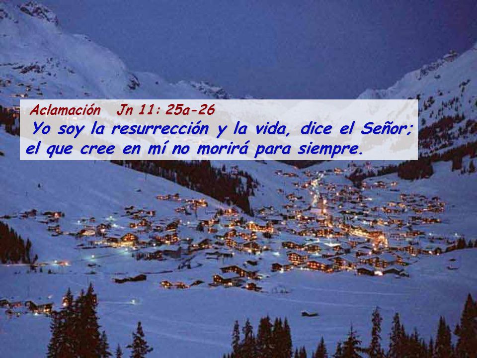Aclamación Jn 11: 25a-26 Yo soy la resurrección y la vida, dice el Señor; el que cree en mí no morirá para siempre.