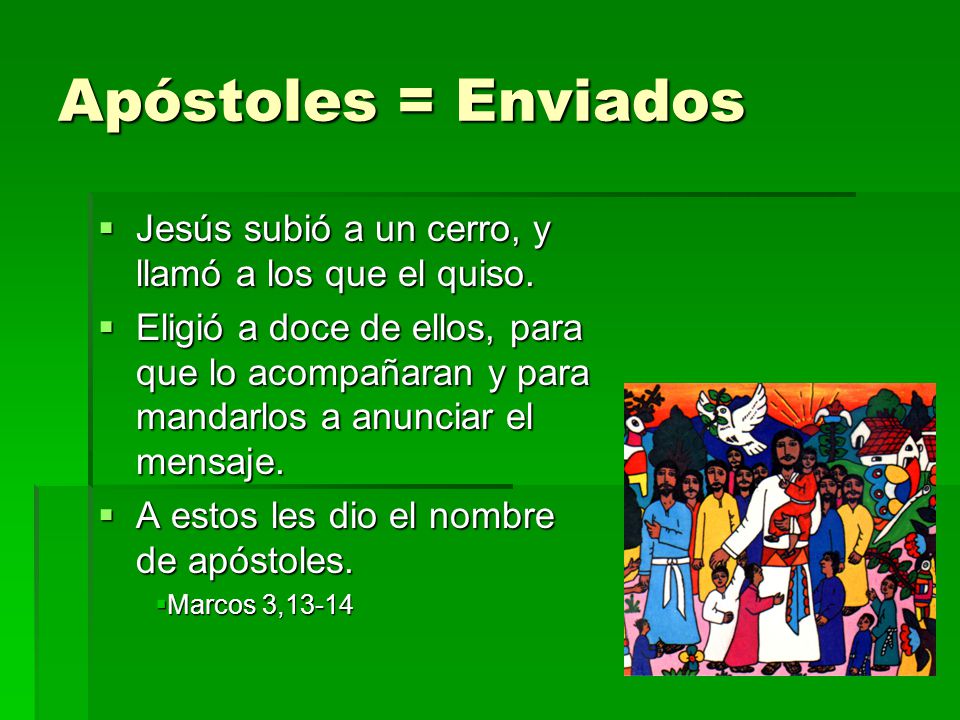 Apóstoles = Enviados Jesús subió a un cerro, y llamó a los que el quiso.