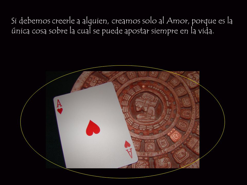 Si debemos creerle a alguien, creamos solo al Amor, porque es la única cosa sobre la cual se puede apostar siempre en la vida.