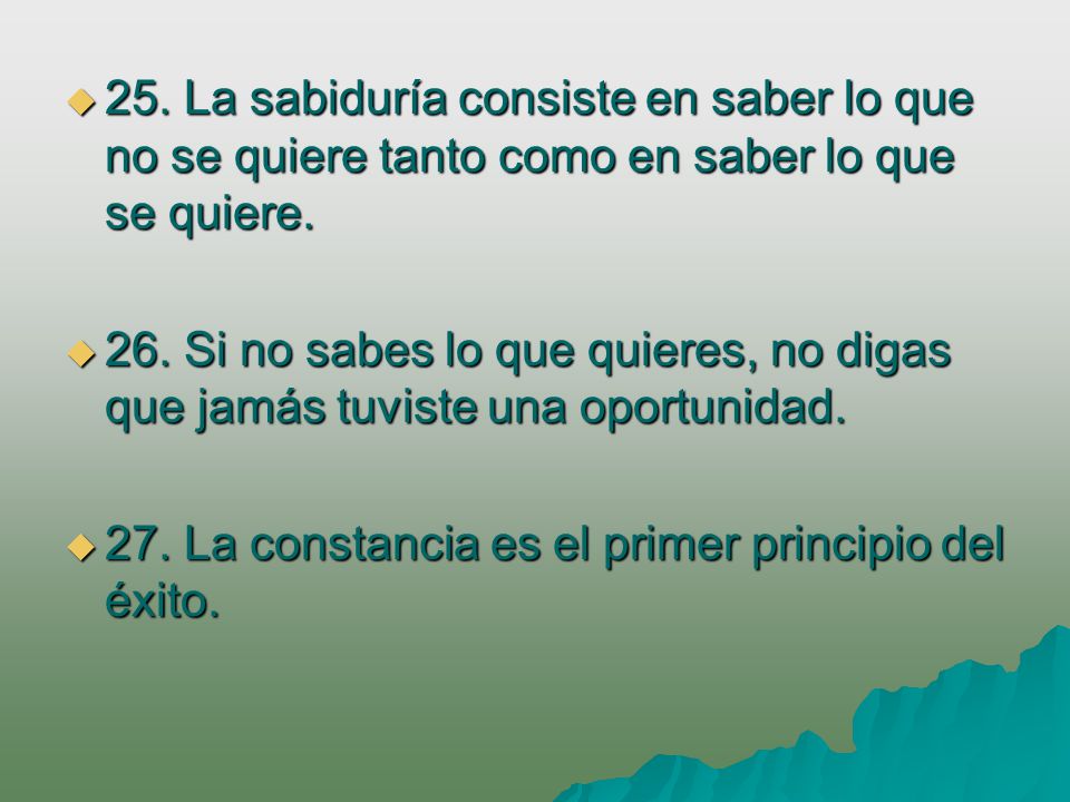 25. La sabiduría consiste en saber lo que no se quiere tanto como en saber lo que se quiere.