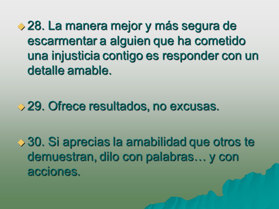 28. La manera mejor y más segura de escarmentar a alguien que ha cometido una injusticia contigo es responder con un detalle amable.