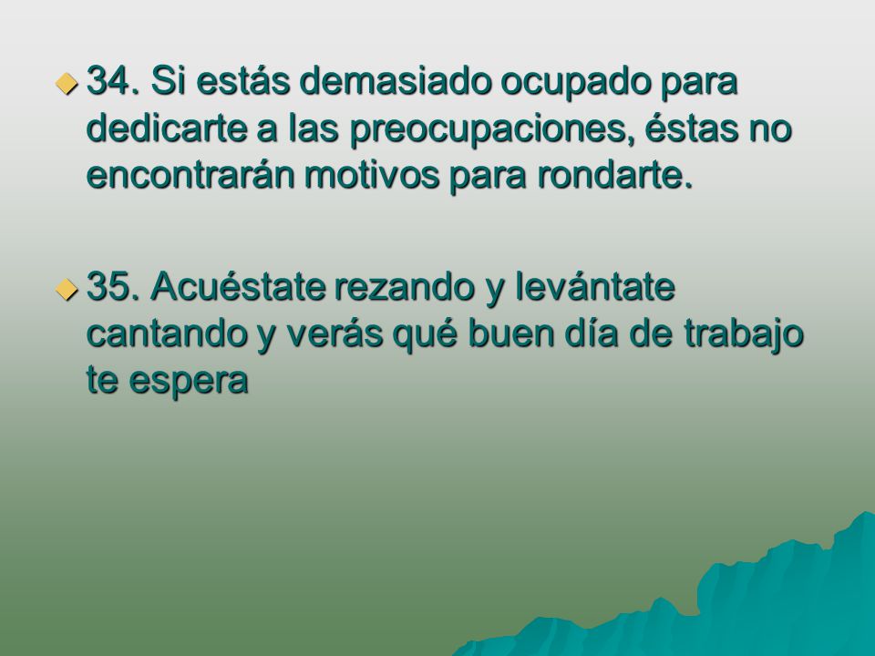 34. Si estás demasiado ocupado para dedicarte a las preocupaciones, éstas no encontrarán motivos para rondarte.