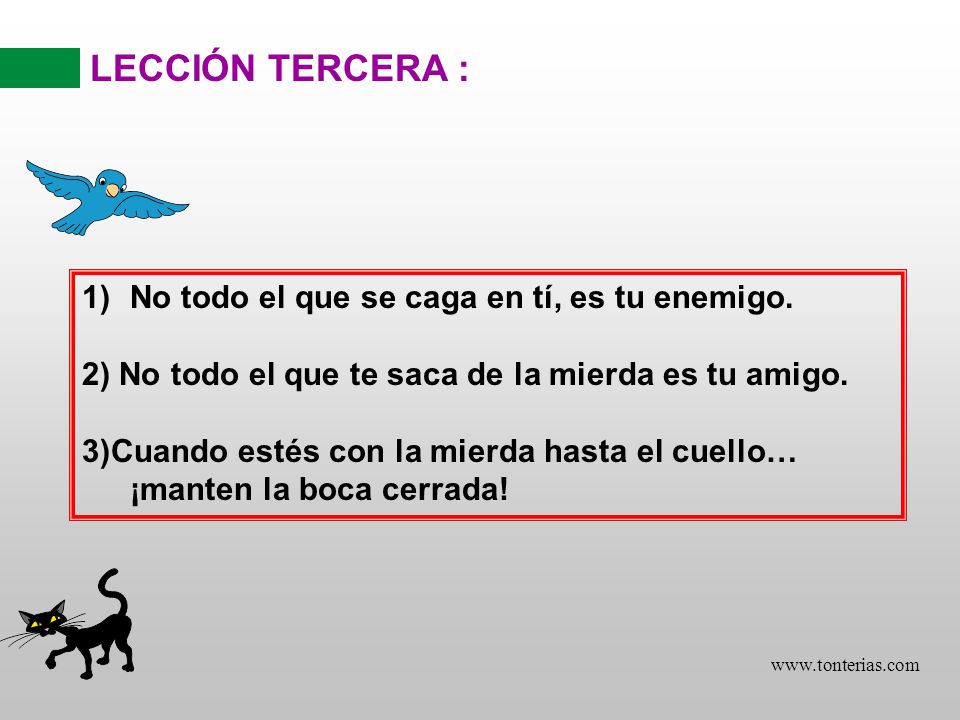 LECCIÓN TERCERA : No todo el que se caga en tí, es tu enemigo.