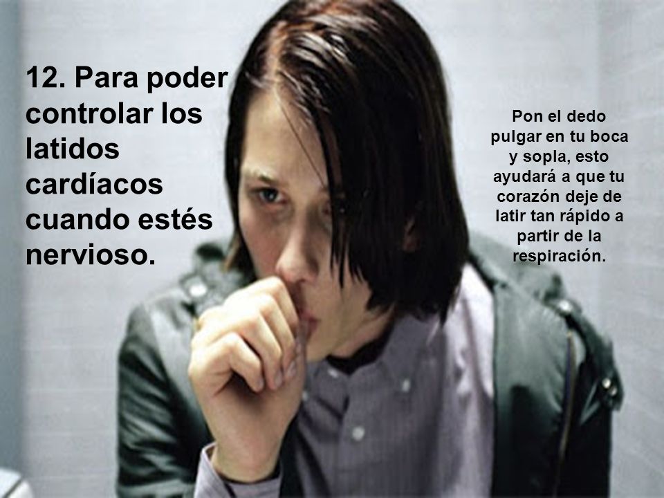 12. Para poder controlar los latidos cardíacos cuando estés nervioso.