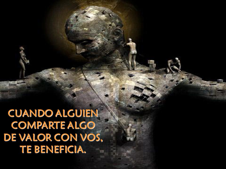 CUANDO ALGUIEN COMPARTE ALGO DE VALOR CON VOS, TE BENEFICIA.