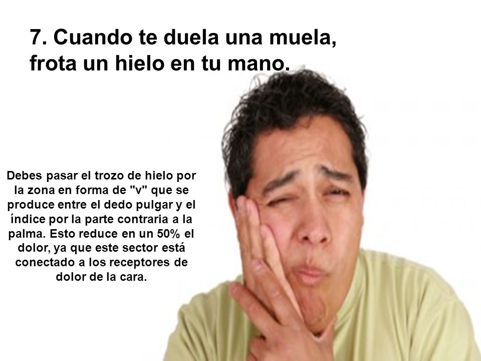 7. Cuando te duela una muela, frota un hielo en tu mano.