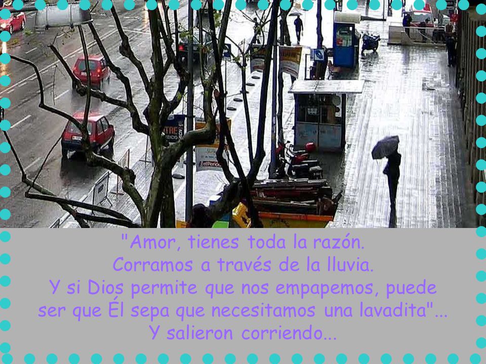 Amor, tienes toda la razón. Corramos a través de la lluvia.