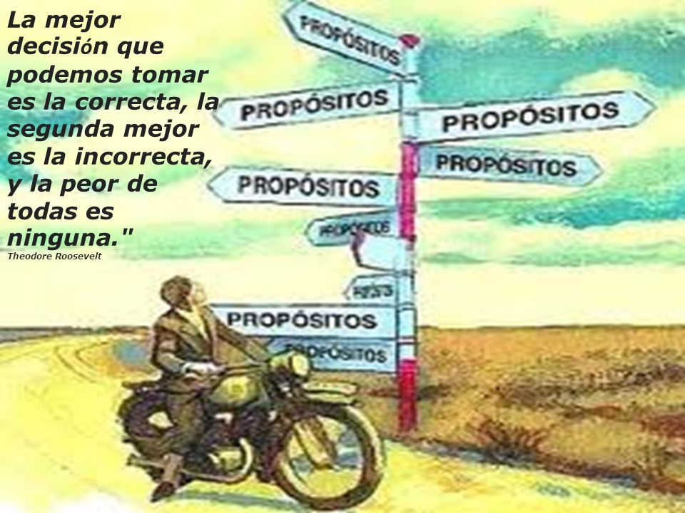 La mejor decisión que podemos tomar es la correcta, la segunda mejor es la incorrecta, y la peor de todas es ninguna.