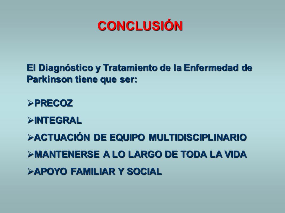 CONCLUSIÓN El Diagnóstico y Tratamiento de la Enfermedad de Parkinson tiene que ser: PRECOZ. INTEGRAL.
