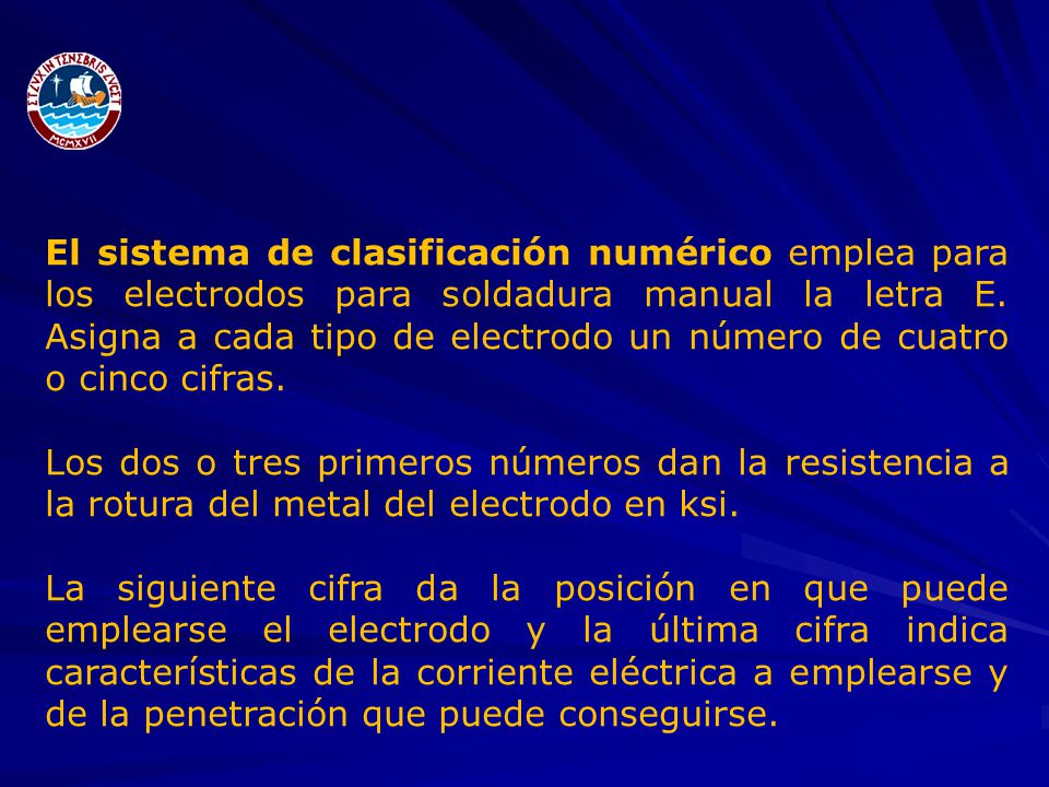El sistema de clasificación numérico emplea para los electrodos para soldadura manual la letra E. Asigna a cada tipo de electrodo un número de cuatro o cinco cifras.
