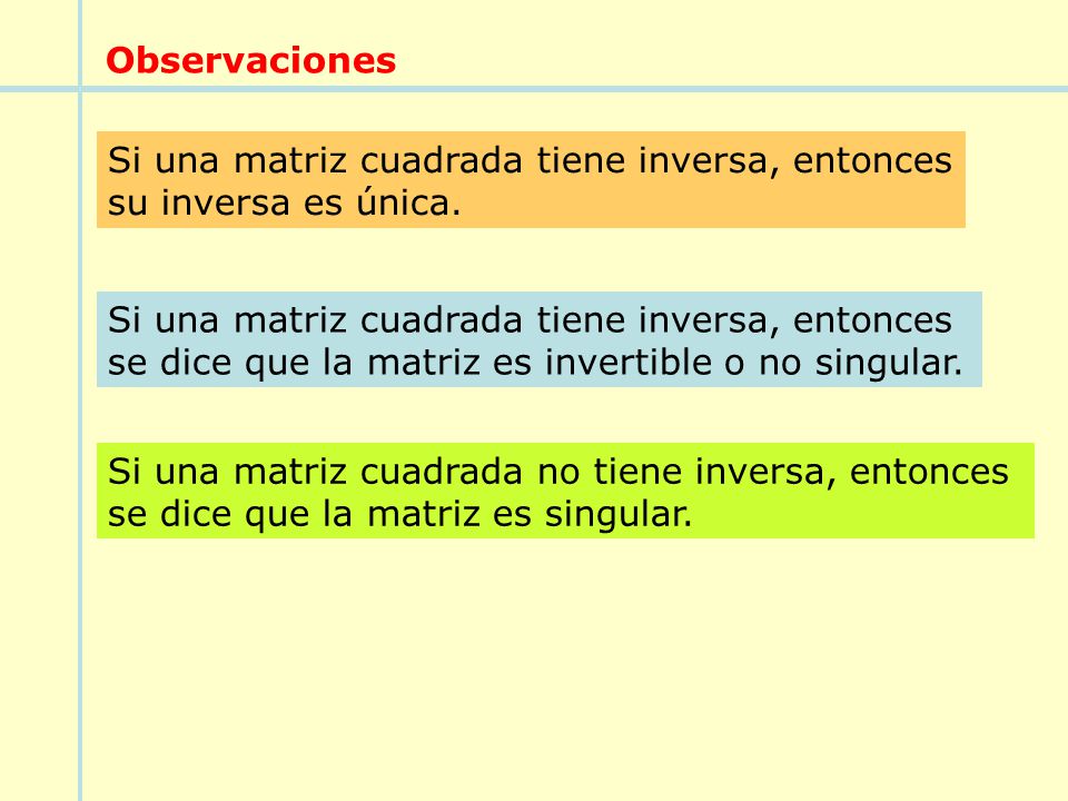 Observaciones Si una matriz cuadrada tiene inversa, entonces. su inversa es única. Si una matriz cuadrada tiene inversa, entonces.