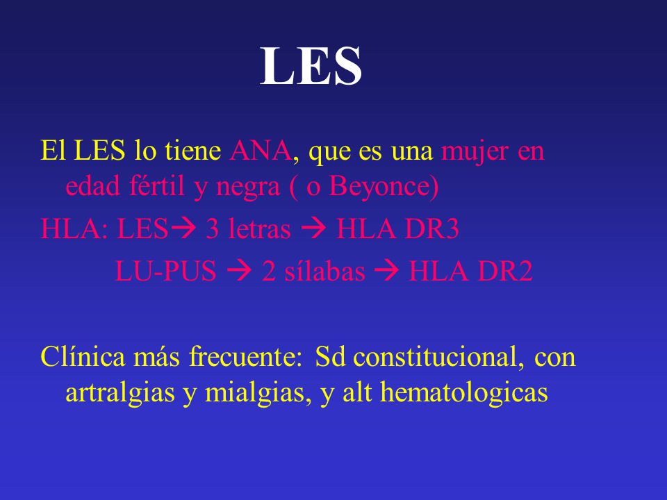 LES El LES lo tiene ANA, que es una mujer en edad fértil y negra ( o Beyonce) HLA: LES 3 letras  HLA DR3.