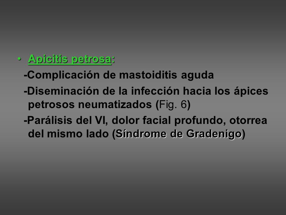 Apicitis petrosa: -Complicación de mastoiditis aguda. -Diseminación de la infección hacia los ápices petrosos neumatizados (Fig. 6)