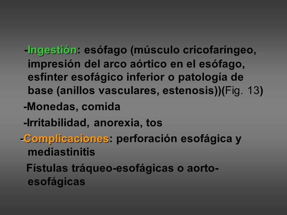 -Ingestión: esófago (músculo cricofaríngeo, impresión del arco aórtico en el esófago, esfínter esofágico inferior o patología de base (anillos vasculares, estenosis))(Fig. 13)