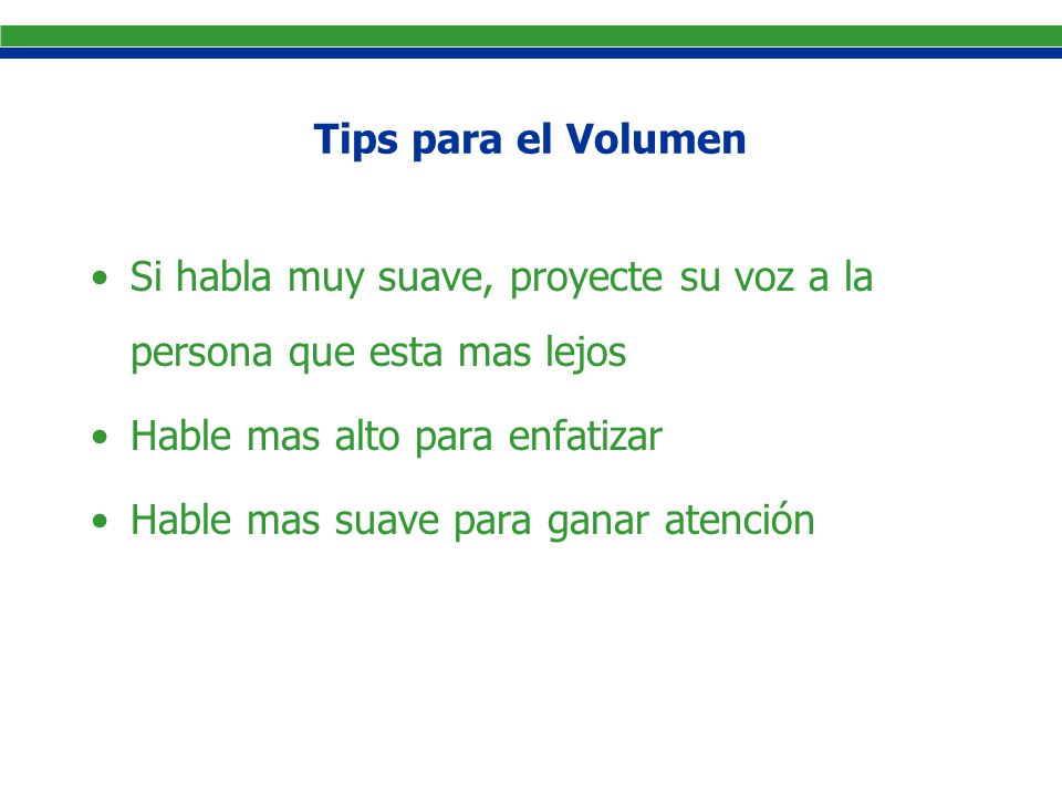Tips para el Volumen Si habla muy suave, proyecte su voz a la persona que esta mas lejos. Hable mas alto para enfatizar.