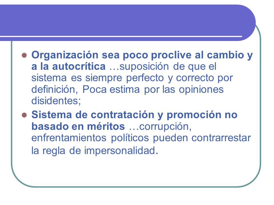 Organización sea poco proclive al cambio y a la autocrítica …suposición de que el sistema es siempre perfecto y correcto por definición, Poca estima por las opiniones disidentes;