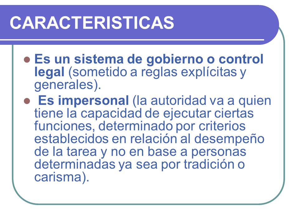 CARACTERISTICAS Es un sistema de gobierno o control legal (sometido a reglas explícitas y generales).