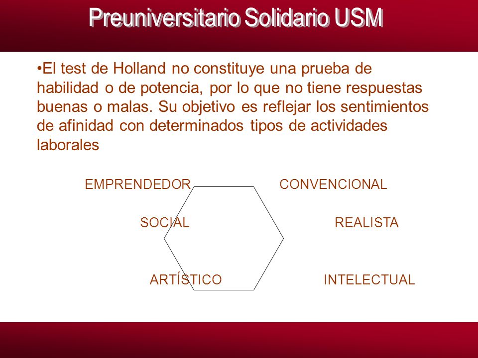 El test de Holland no constituye una prueba de habilidad o de potencia, por lo que no tiene respuestas buenas o malas. Su objetivo es reflejar los sentimientos de afinidad con determinados tipos de actividades laborales
