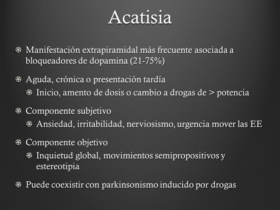 Acatisia Manifestación extrapiramidal más frecuente asociada a bloqueadores de dopamina (21-75%) Aguda, crónica o presentación tardía.
