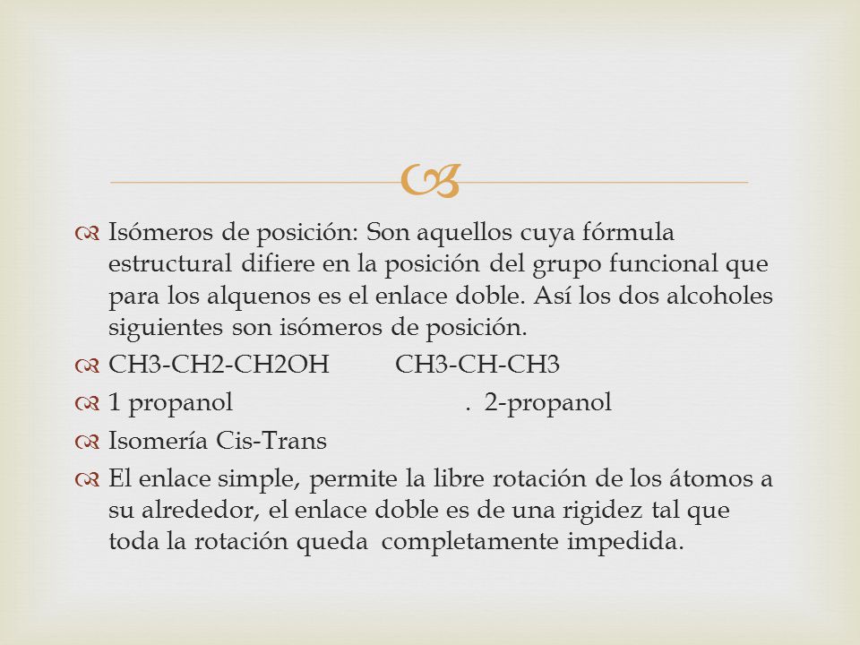 Isómeros de posición: Son aquellos cuya fórmula estructural difiere en la posición del grupo funcional que para los alquenos es el enlace doble. Así los dos alcoholes siguientes son isómeros de posición.