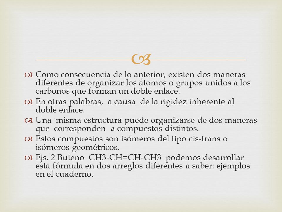 Como consecuencia de lo anterior, existen dos maneras diferentes de organizar los átomos o grupos unidos a los carbonos que forman un doble enlace.