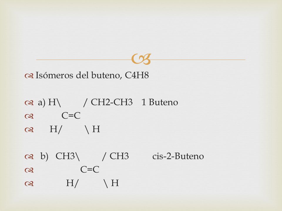 Isómeros del buteno, C4H8 a) H\ / CH2-CH3 1 Buteno. C=C. H/ \ H. b) CH3\ / CH3 cis-2-Buteno.