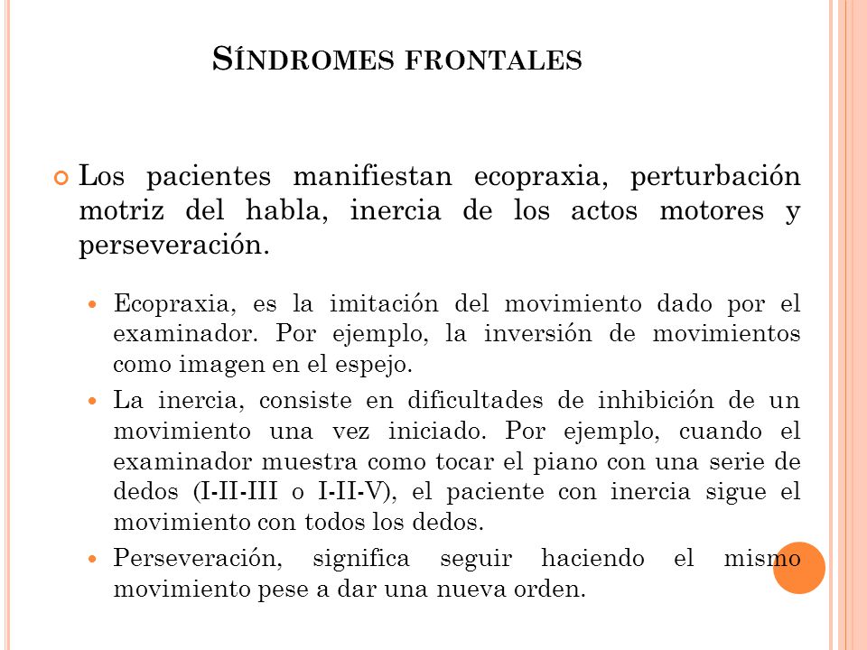 Síndromes frontales Los pacientes manifiestan ecopraxia, perturbación motriz del habla, inercia de los actos motores y perseveración.