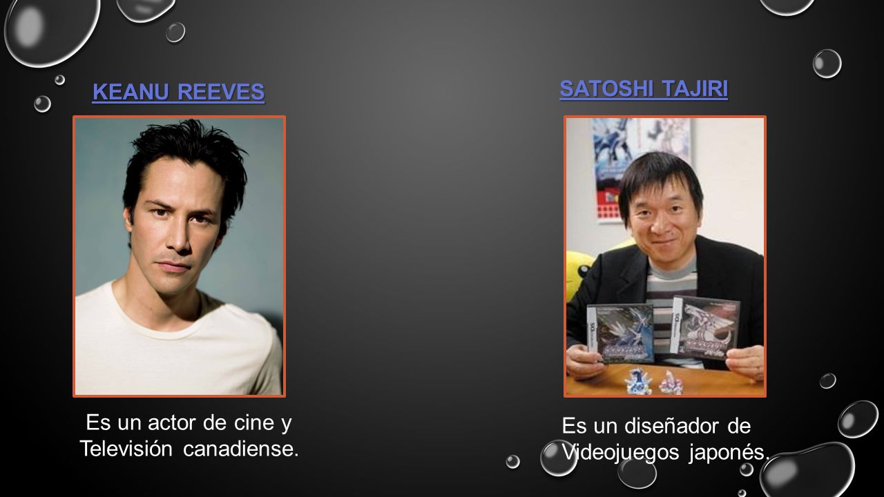 KEANU REEVES KEANU REEVES. SATOSHI TAJIRI. Es un actor de cine y. Televisión canadiense. Es un diseñador de.