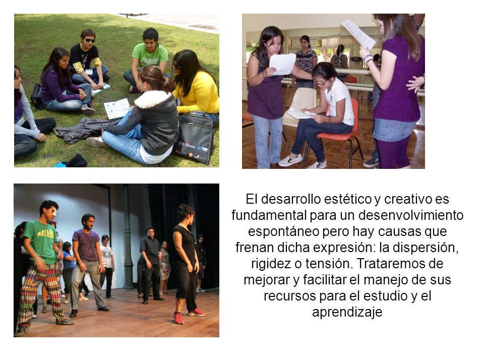 El desarrollo estético y creativo es fundamental para un desenvolvimiento espontáneo pero hay causas que frenan dicha expresión: la dispersión, rigidez o tensión. Trataremos de mejorar y facilitar el manejo de sus recursos para el estudio y el aprendizaje