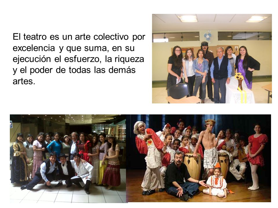 El teatro es un arte colectivo por excelencia y que suma, en su ejecución el esfuerzo, la riqueza y el poder de todas las demás artes.