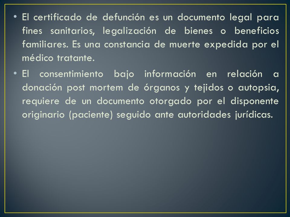 El certificado de defunción es un documento legal para fines sanitarios, legalización de bienes o beneficios familiares. Es una constancia de muerte expedida por el médico tratante.