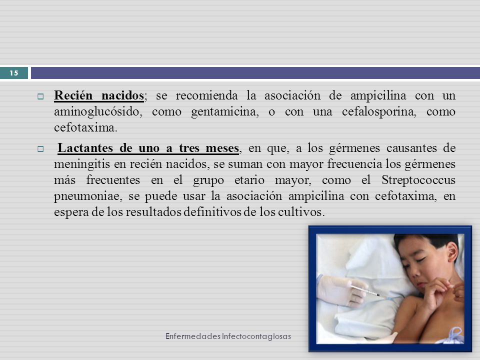 Recién nacidos; se recomienda la asociación de ampicilina con un aminoglucósido, como gentamicina, o con una cefalosporina, como cefotaxima.