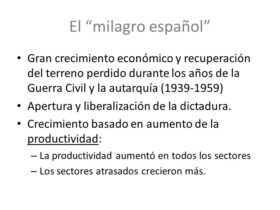 El milagro español Gran crecimiento económico y recuperación del terreno perdido durante los años de la Guerra Civil y la autarquía ( )