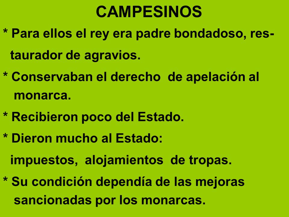 CAMPESINOS * Para ellos el rey era padre bondadoso, res- taurador de agravios. * Conservaban el derecho de apelación al monarca.