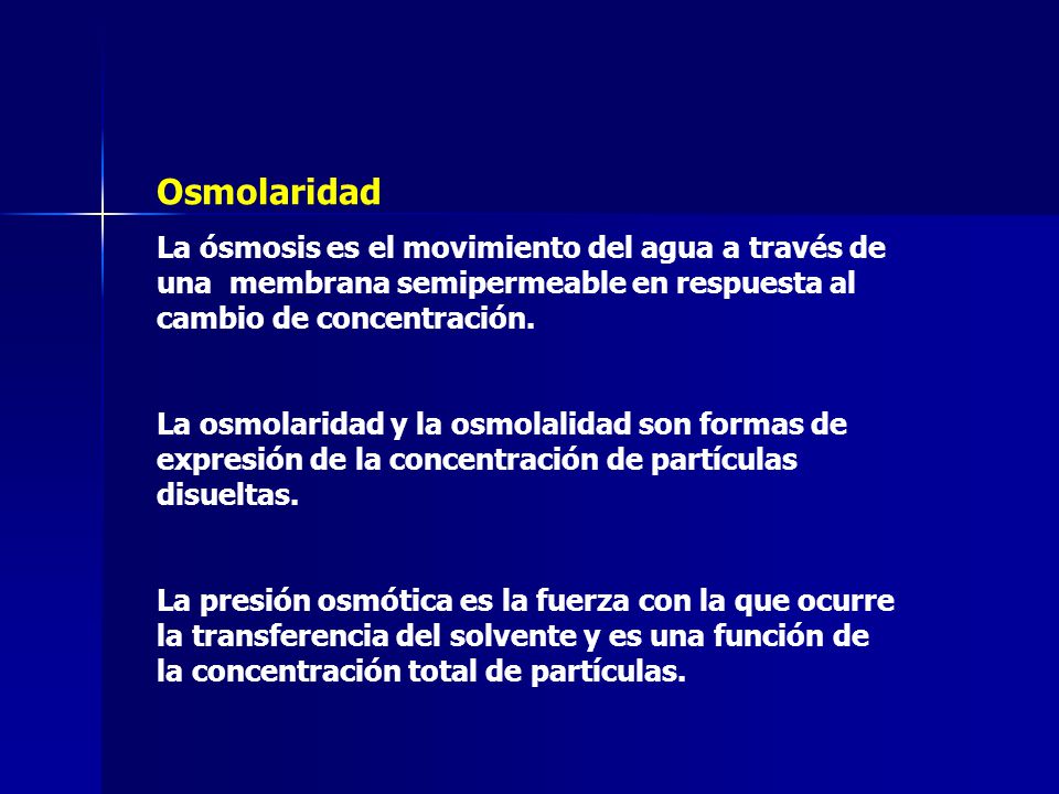 Osmolaridad La ósmosis es el movimiento del agua a través de una membrana semipermeable en respuesta al cambio de concentración.