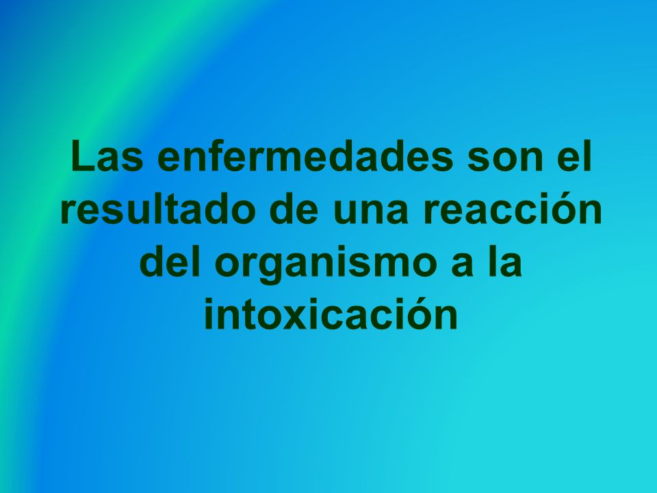 Las enfermedades son el resultado de una reacción del organismo a la intoxicación